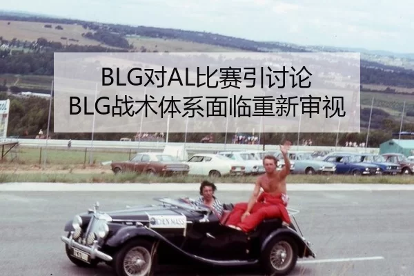 BLG对AL比赛引讨论 BLG战术体系面临重新审视